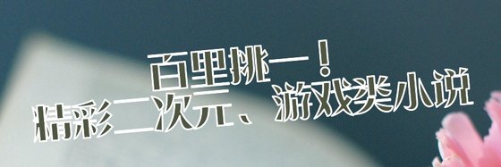 百裡挑一！精彩二次元、遊戲類小說